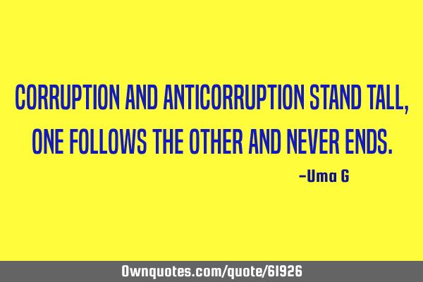 Corruption and anticorruption stand tall, one follows the other and never