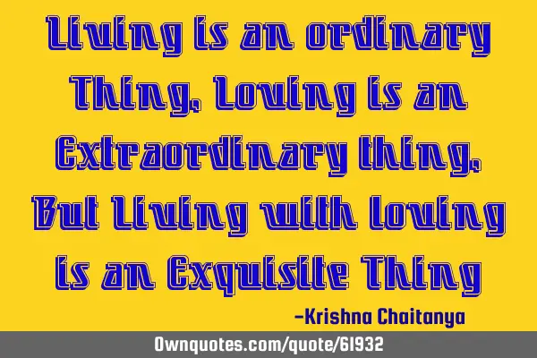 Living is an ordinary Thing, Loving is an Extraordinary thing ,But Living with loving is an E