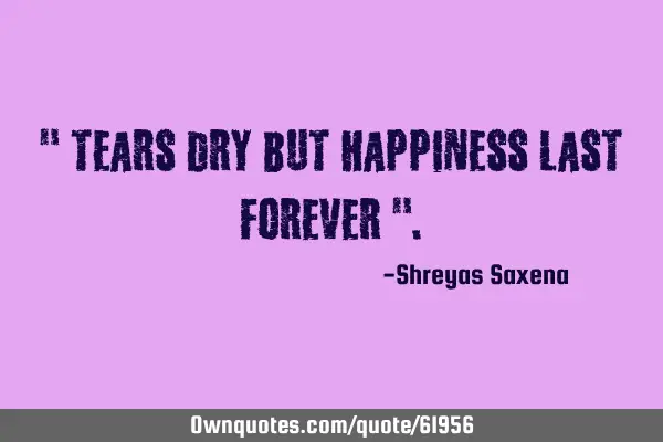 " Tears dry but Happiness last forever "