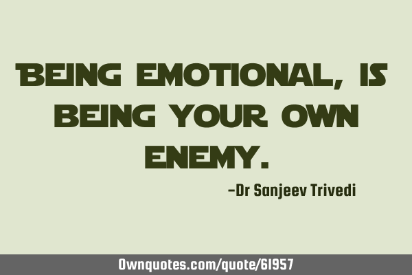 Being emotional, is being your own