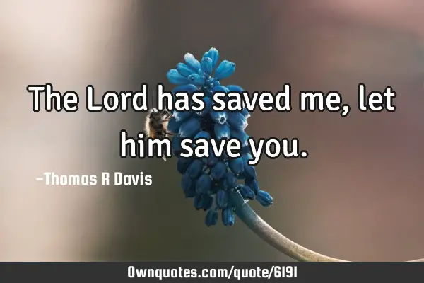 The Lord has saved me, let him save