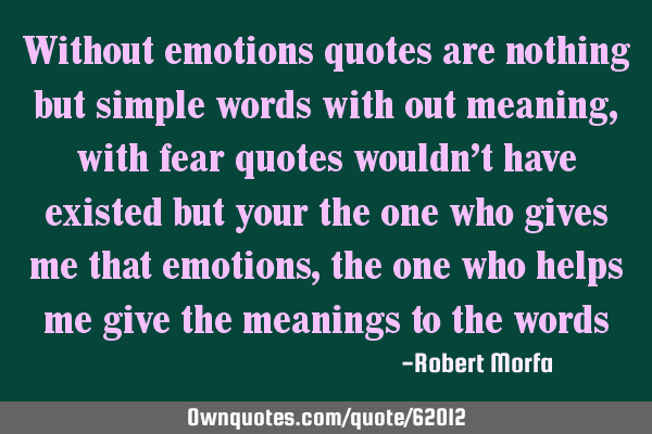 Without emotions quotes are nothing but simple words with out meaning, with fear quotes wouldn