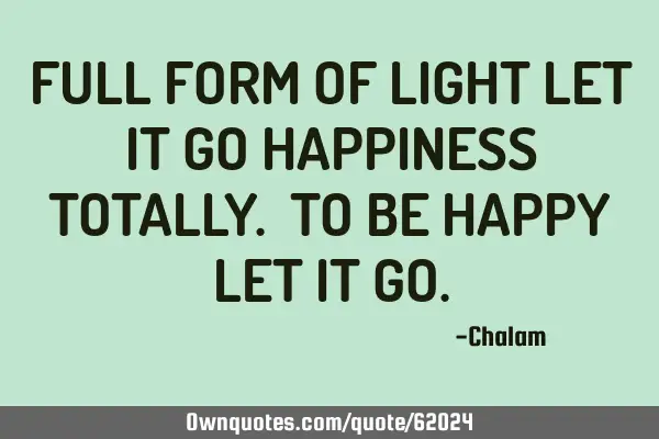 FULL FORM OF LIGHT LET IT GO HAPPINESS TOTALLY. TO BE HAPPY LET IT GO