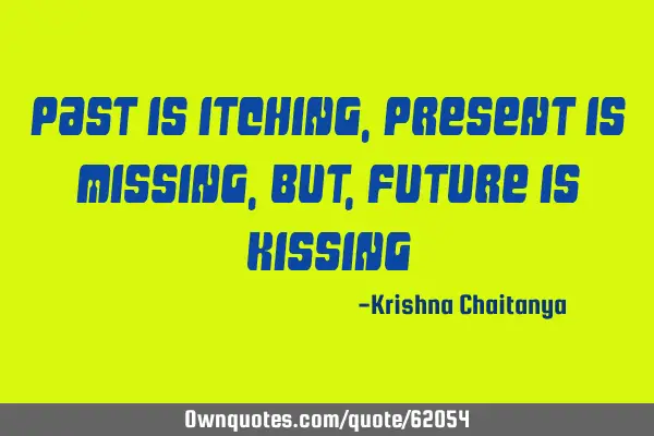 Past is itching, Present is Missing, But, Future is K