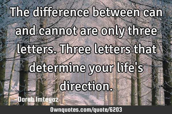 The difference between can and cannot are only three letters. Three letters that determine your