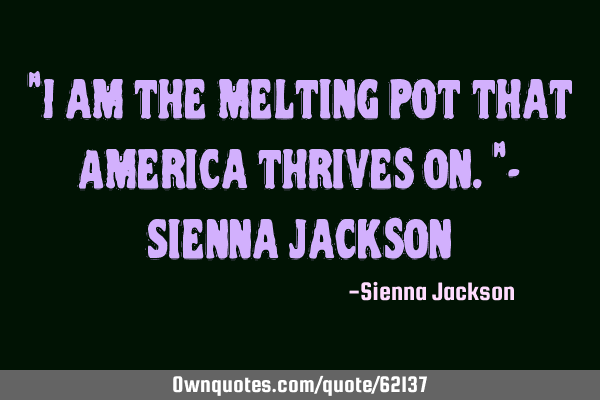 "I am the melting pot that America thrives on."- Sienna J