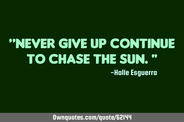 “Never give up continue to chase the sun."