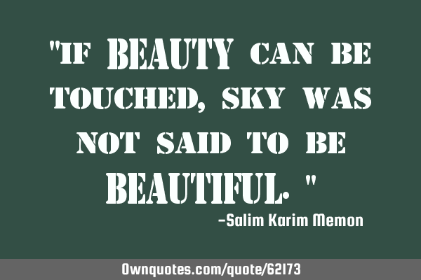 "if BEAUTY can be touched, sky was not said to be BEAUTIFUL."