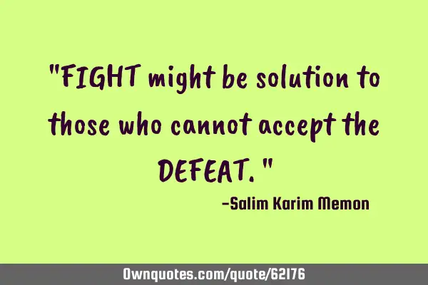"FIGHT might be solution to those who cannot accept the DEFEAT."