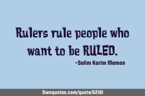 Rulers rule people who want to be RULED