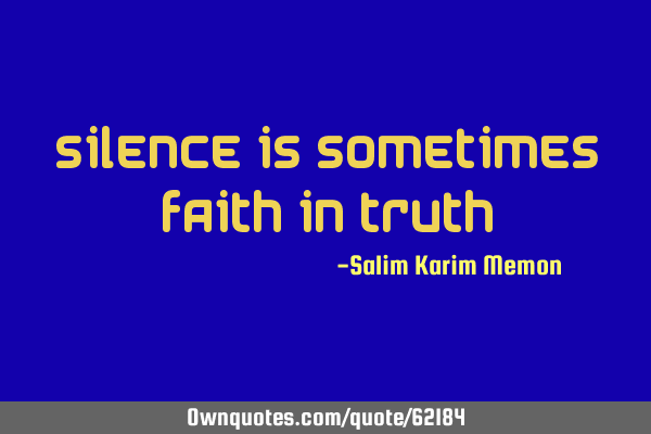 Silence is sometimes FAITH in TRUTH