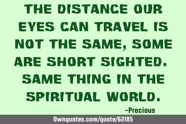 The distance our eyes can travel is not the same, some are short sighted. Same thing in the