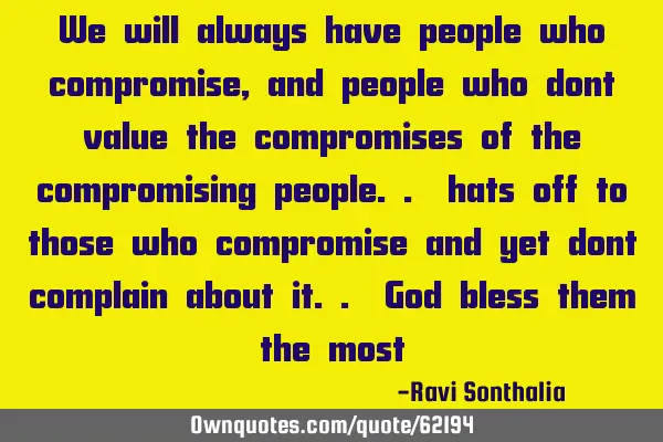 We will always have people who compromise, and people who dont value the compromises of the