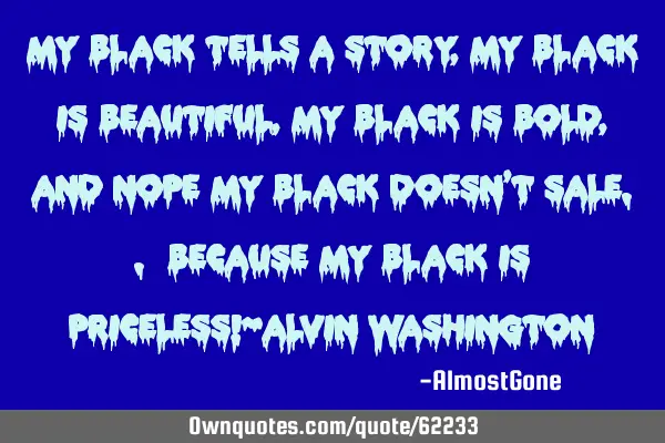 My Black Tells A Story, My Black is Beautiful, my Black is Bold, and nope my Black Doesn