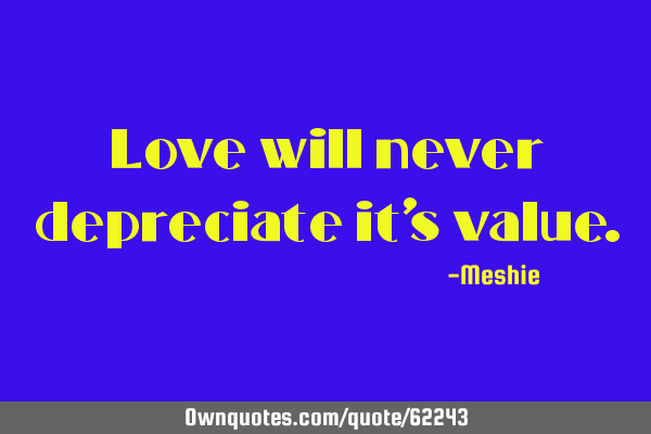 Love will never depreciate it