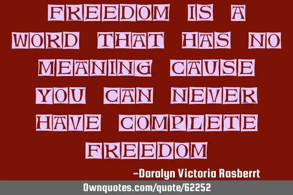 Freedom is a word that has no meaning cause you can never have complete