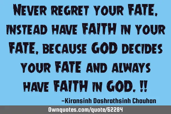 Never regret your FATE, instead have FAITH in your FATE, because GOD decides your FATE and always