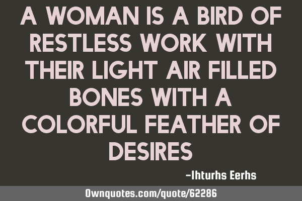 A woman is a bird of restless work with their light air filled bones with a colorful feather of