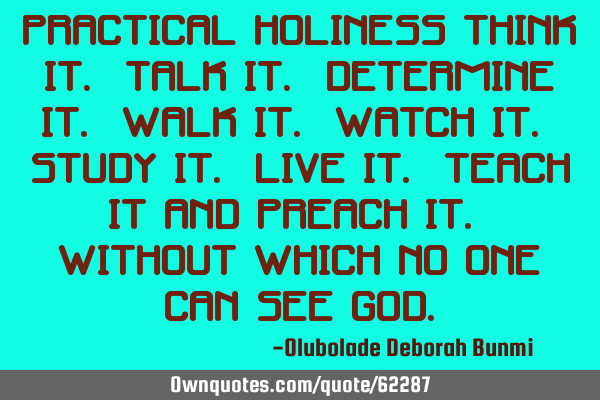 Practical Holiness Think it. Talk it. Determine it. Walk it. Watch it. Study it. Live it. Teach it