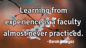 Learning from experience is a faculty almost never