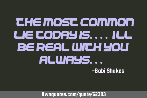 " The most common LIE today is.... I