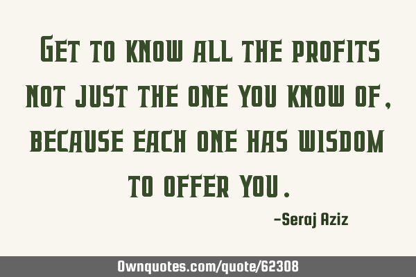 Get to know all the profits not just the one you know of, because each one has wisdom to offer