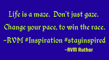 Life is a maze. Don't just gaze. Change your pace, to win the race.-RVM #Inspiration #stayinspired