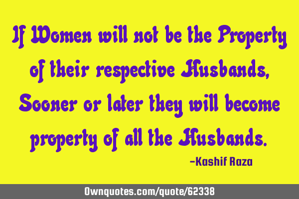 If Women will not be the Property of their respective Husbands, Sooner or later they will become