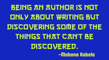 Being an author is not only about writing but discovering some of the things that can't be