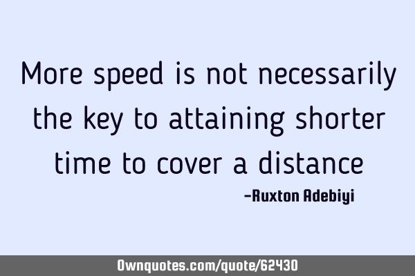 More speed is not necessarily the key to attaining shorter time to cover a