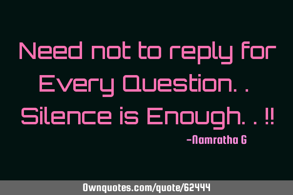 Need not to reply for Every Question.. Silence is Enough..!!