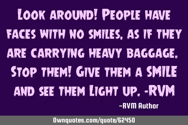 Look around! People have faces with no smiles, as if they are carrying heavy baggage. Stop them! G