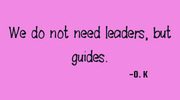 We do not need leaders, but