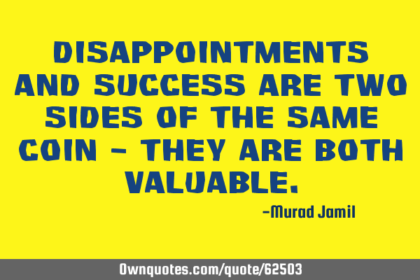 Disappointments and Success are two sides of the same coin - They are both