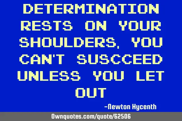 Determination rests on your shoulders,you can