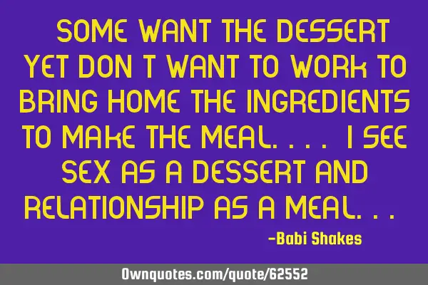 " Some want the dessert yet don