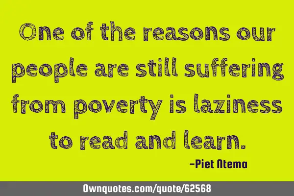 One of the reasons our people are still suffering from poverty is laziness to read and