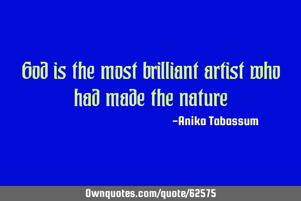 God is the most brilliant artist who had made the