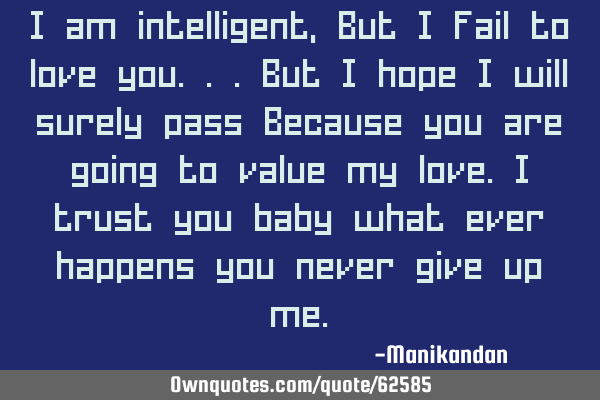 I am intelligent, But I fail to love you...But I hope I will surely pass Because you are going to