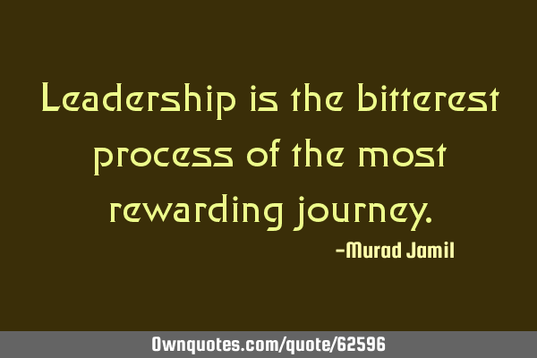 Leadership is the bitterest process of the most rewarding