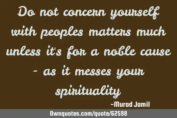Do not concern yourself with peoples matters much unless it