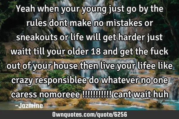 Yeah when your young just go by the rules dont make no mistakes or sneakouts or life will get