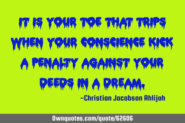 It is your toe that trips when your conscience kick a penalty against your deeds in a