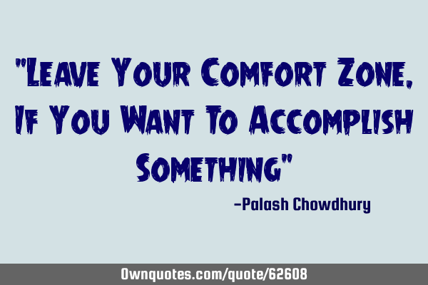 "Leave Your Comfort Zone, If You Want To Accomplish Something"