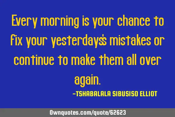 Every morning is your chance to fix your yesterdays
