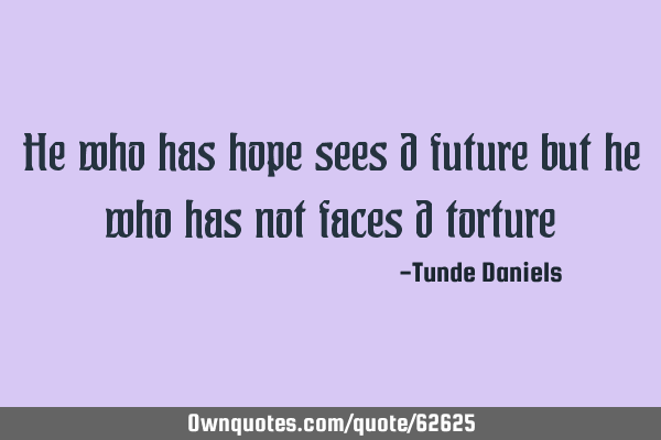 He who has hope sees d future but he who has not faces d