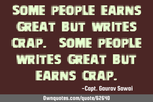 Some people earns great but writes crap. Some people writes great but earns