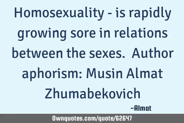 Homosexuality - is rapidly growing sore in relations between the sexes. Author aphorism: Musin A