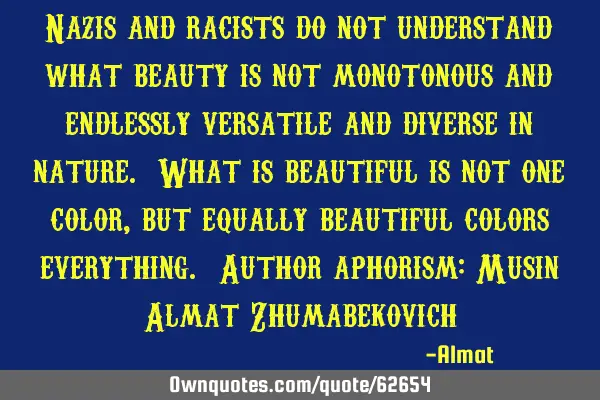 Nazis and racists do not understand what beauty is not monotonous and endlessly versatile and