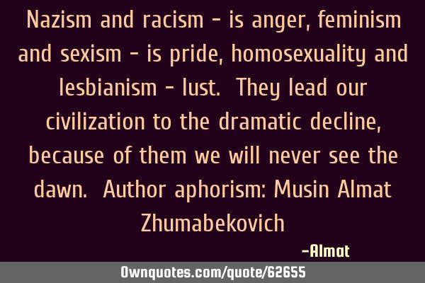 Nazism and racism - is anger, feminism and sexism - is pride, homosexuality and lesbianism - lust. T